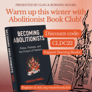 An orange hued ombre background with an image of the book cover "Becoming Abolitionists" by Derecka Purnell. CLDC & Burning Books logos appear at bottom right. Text reads: Presented by CLDC & Burning books: Warm up this winter with Abolitionist Book Club! Discount code: CLDC22 - Support Burning Books! Register: cldc.org/winterbookclub
