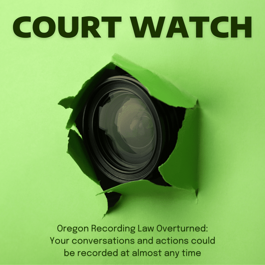 A green paper background is shown with a hole ripped through it and a camera lens peeking through. A dark green text reads: "COURT WATCH. Oregon Recording Law Overturned: Your conversations and actions could be recorded at almost any time."