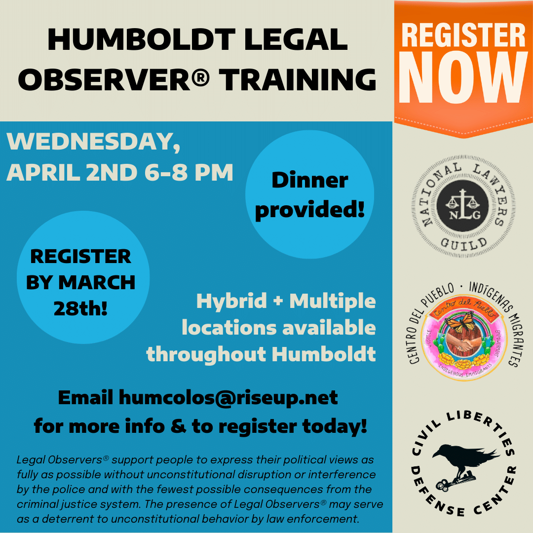 This image is a promotional flyer for Humboldt Legal Observer® Training. The top header reads "HUMBOLDT LEGAL OBSERVER® TRAINING" in large black text against a light beige background, with an orange "REGISTER NOW" banner on the right side. The main content area has a blue background with white text stating "WEDNESDAY, APRIL 2ND 6-8 PM". There are two circular callouts: one saying "REGISTER BY MARCH 28th!" and another stating "Dinner provided!". Additional text indicates it's a "Hybrid + Multiple locations available throughout Humboldt" event. Contact information is provided: "Email humcolos@riseup.net for more info & to register today!" At the bottom, there's explanatory text describing Legal Observers® who "support people to express their political views as fully as possible without unconstitutional disruption or interference by the police and with the fewest possible consequences from the criminal justice system. The presence of Legal Observers® may serve as a deterrent to unconstitutional behavior by law enforcement." The flyer includes logos for the National Lawyers Guild, Centro Del Pueblo Indigenous Migrantes, and Civil Liberties Defense Center.